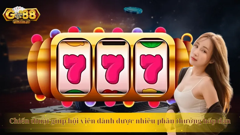 Chiến thuật giúp hội viên dành được nhiều phần thưởng hấp dẫn